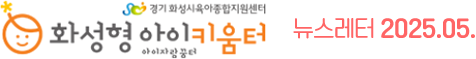 화성형아이키움터 뉴스레터 2025.5월